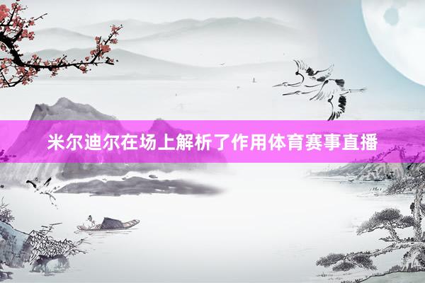 米尔迪尔在场上解析了作用体育赛事直播