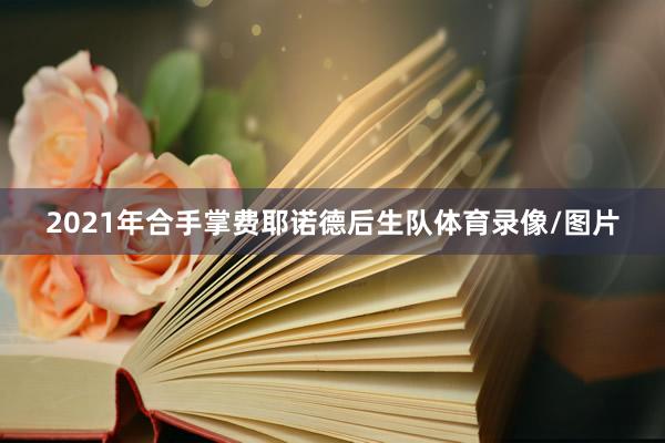 2021年合手掌费耶诺德后生队体育录像/图片
