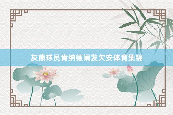 灰熊球员肯纳德阐发欠安体育集锦