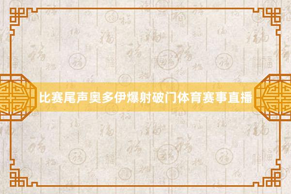比赛尾声奥多伊爆射破门体育赛事直播