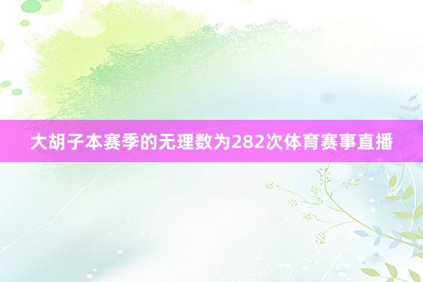 大胡子本赛季的无理数为282次体育赛事直播