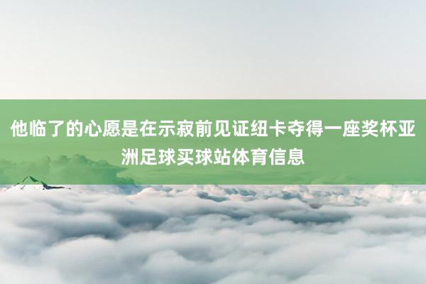 他临了的心愿是在示寂前见证纽卡夺得一座奖杯亚洲足球买球站体育信息