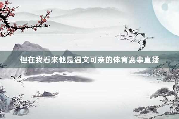 但在我看来他是温文可亲的体育赛事直播