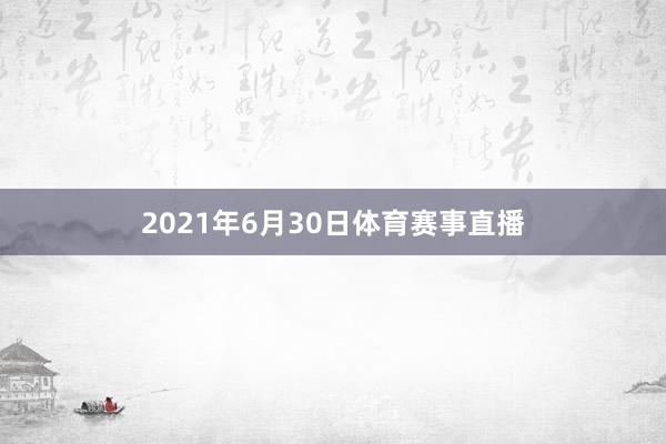 2021年6月30日体育赛事直播