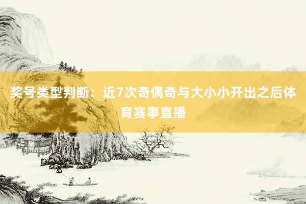 奖号类型判断：近7次奇偶奇与大小小开出之后体育赛事直播