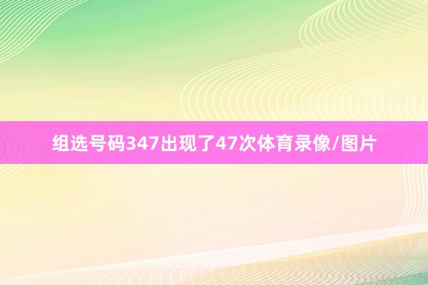 组选号码347出现了47次体育录像/图片