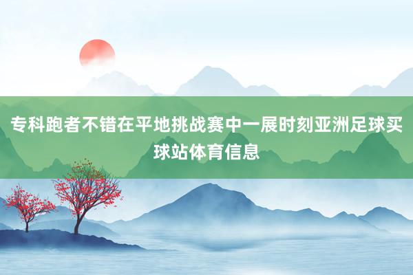 专科跑者不错在平地挑战赛中一展时刻亚洲足球买球站体育信息
