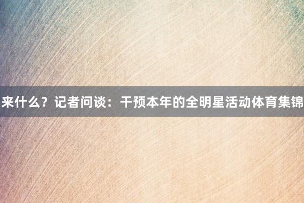 来什么？记者问谈：干预本年的全明星活动体育集锦