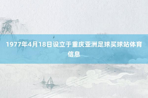 1977年4月18日设立于重庆亚洲足球买球站体育信息