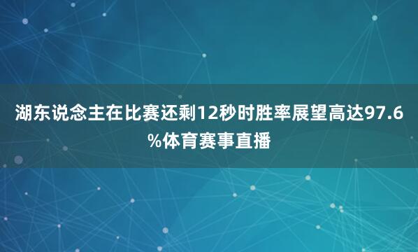 湖东说念主在比赛还剩12秒时胜率展望高达97.6%体育赛事直播