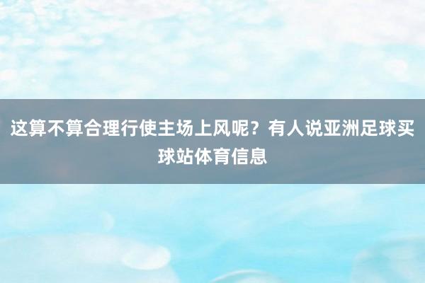 这算不算合理行使主场上风呢？有人说亚洲足球买球站体育信息