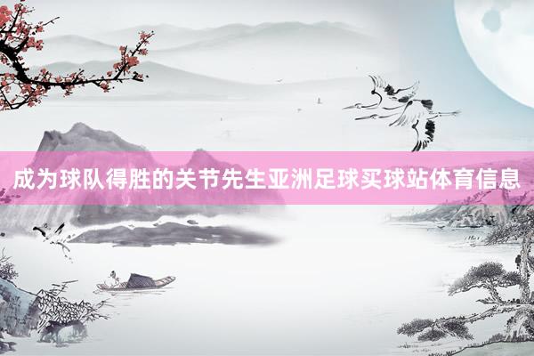 成为球队得胜的关节先生亚洲足球买球站体育信息