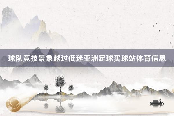 球队竞技景象越过低迷亚洲足球买球站体育信息
