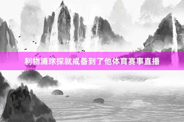 利物浦球探就戒备到了他体育赛事直播