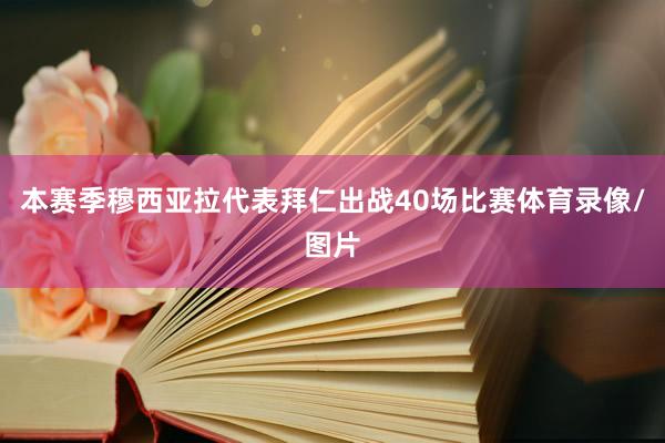本赛季穆西亚拉代表拜仁出战40场比赛体育录像/图片
