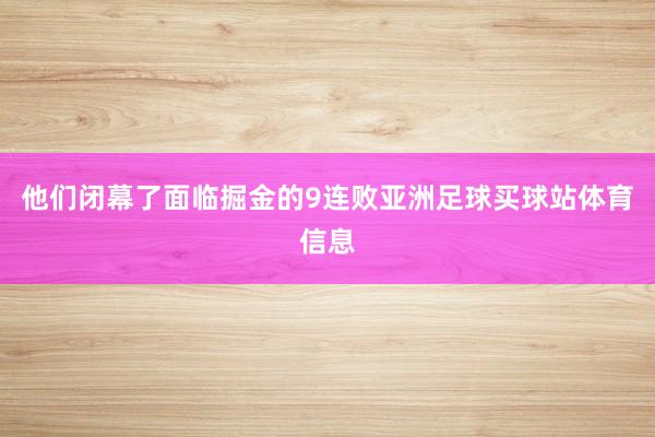 他们闭幕了面临掘金的9连败亚洲足球买球站体育信息