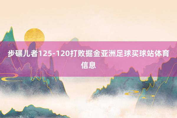 步碾儿者125-120打败掘金亚洲足球买球站体育信息