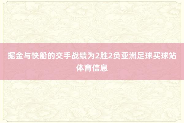 掘金与快船的交手战绩为2胜2负亚洲足球买球站体育信息