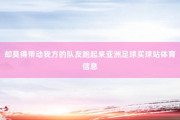 却莫得带动我方的队友跑起来亚洲足球买球站体育信息