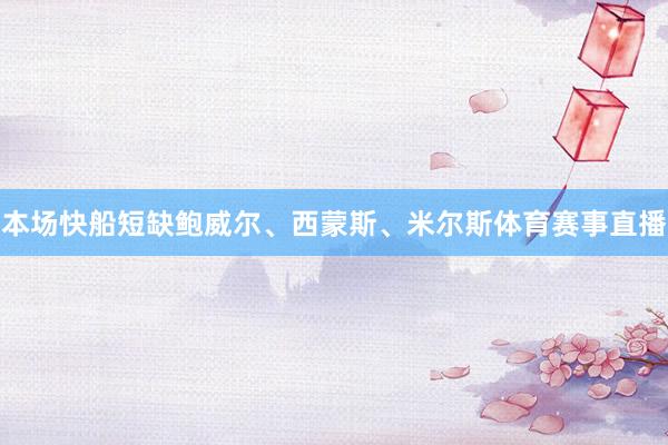 本场快船短缺鲍威尔、西蒙斯、米尔斯体育赛事直播