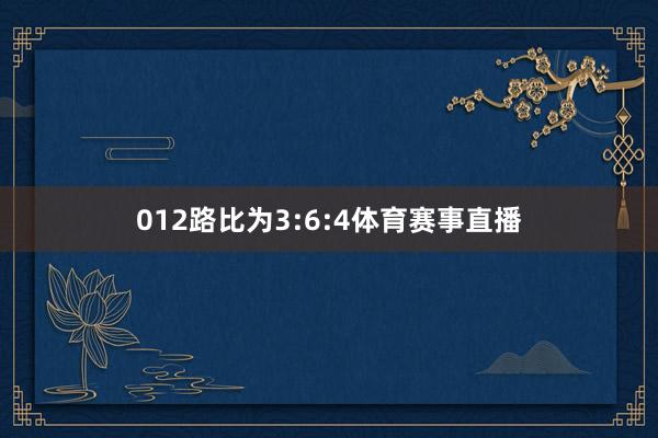 012路比为3:6:4体育赛事直播