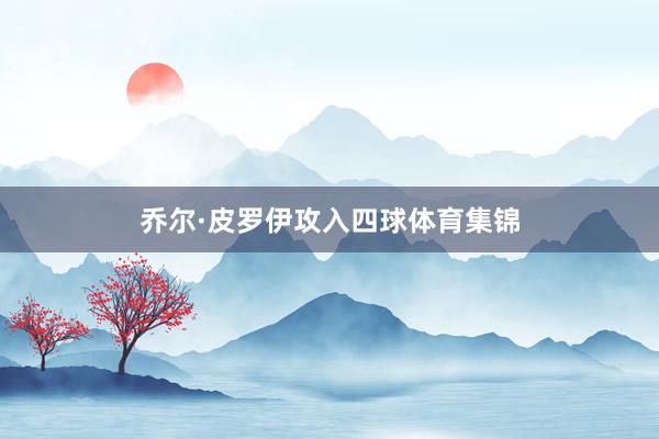 乔尔·皮罗伊攻入四球体育集锦