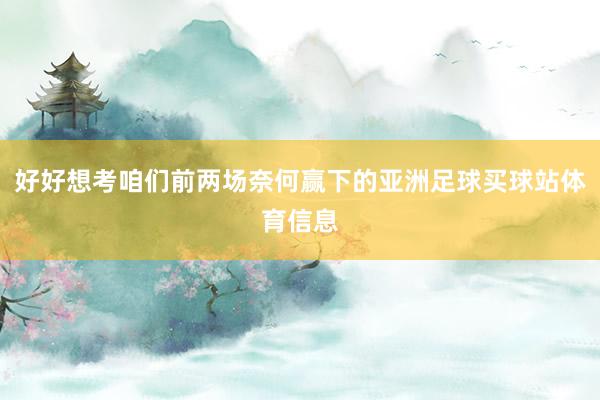 好好想考咱们前两场奈何赢下的亚洲足球买球站体育信息