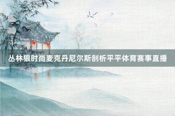 丛林狼时尚麦克丹尼尔斯剖析平平体育赛事直播