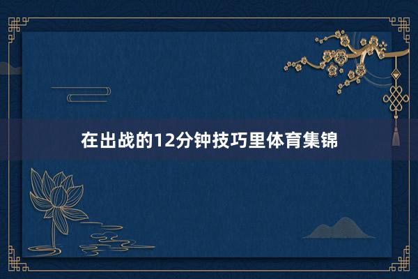 在出战的12分钟技巧里体育集锦
