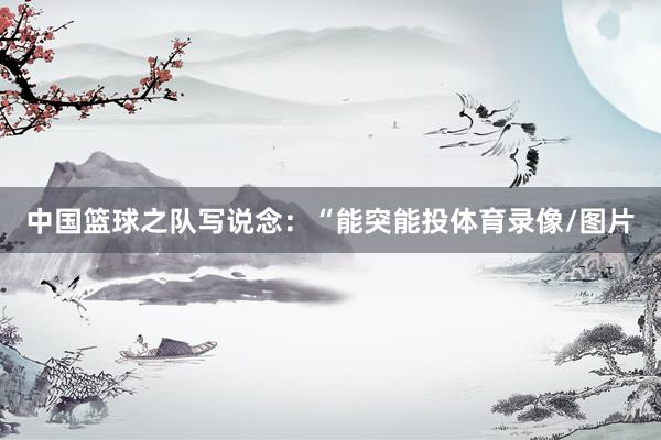 中国篮球之队写说念：“能突能投体育录像/图片