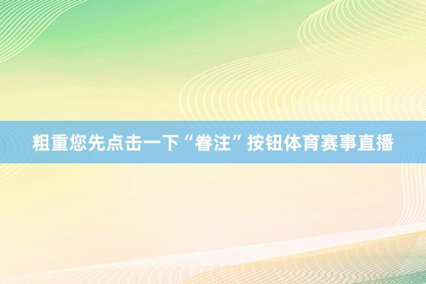 粗重您先点击一下“眷注”按钮体育赛事直播