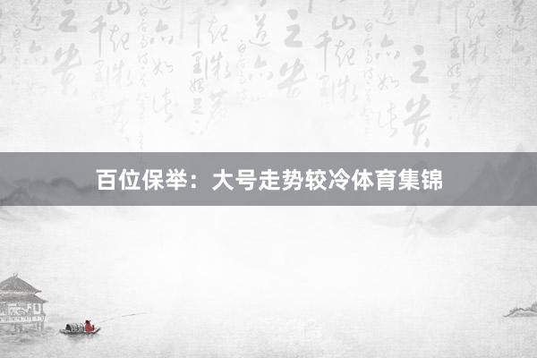 百位保举：大号走势较冷体育集锦