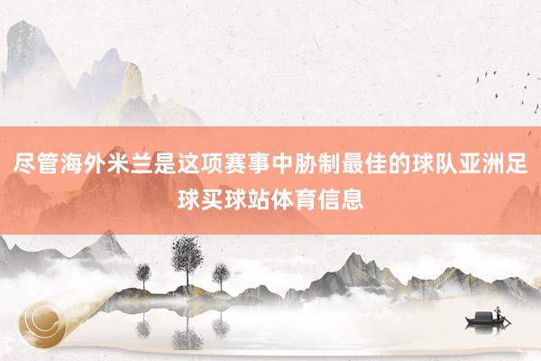 尽管海外米兰是这项赛事中胁制最佳的球队亚洲足球买球站体育信息