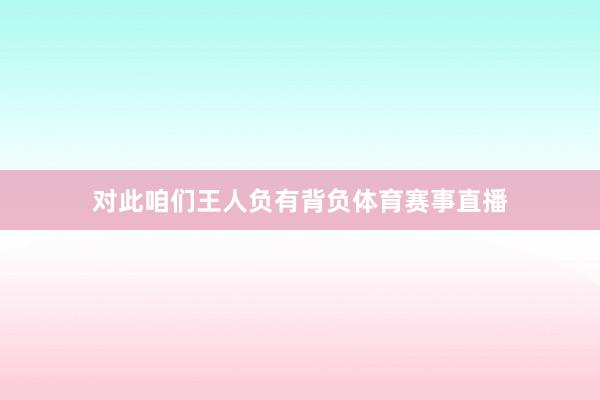对此咱们王人负有背负体育赛事直播