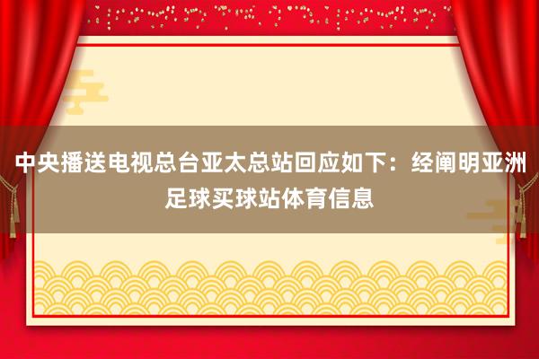 中央播送电视总台亚太总站回应如下:经阐明亚洲足球买球站体育信息
