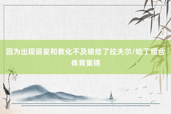 因为出现诞妄和教化不及输给了拉夫尔/哈丁组合体育集锦