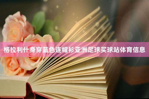 格拉利什身穿蓝色连帽衫亚洲足球买球站体育信息