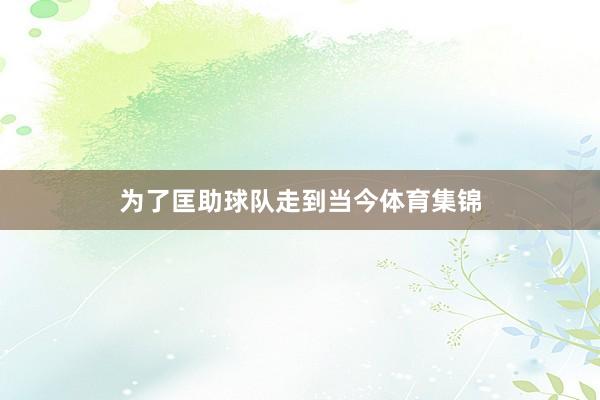 为了匡助球队走到当今体育集锦