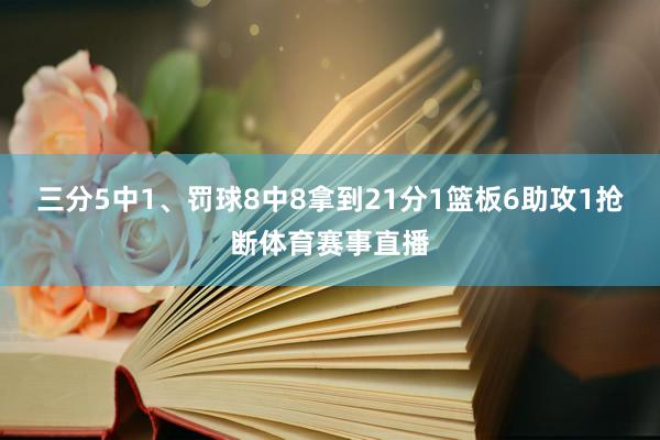 三分5中1、罚球8中8拿到21分1篮板6助攻1抢断体育赛事直播