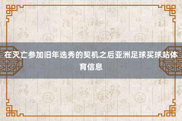 在灭亡参加旧年选秀的契机之后亚洲足球买球站体育信息