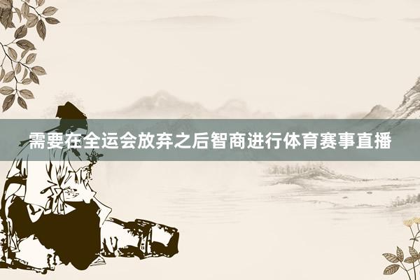 需要在全运会放弃之后智商进行体育赛事直播