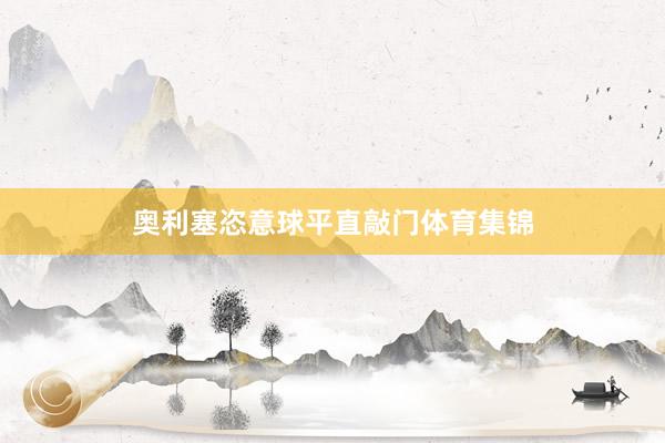 奥利塞恣意球平直敲门体育集锦