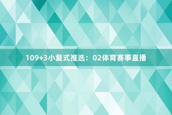 10　　9+3小复式推选：02体育赛事直播