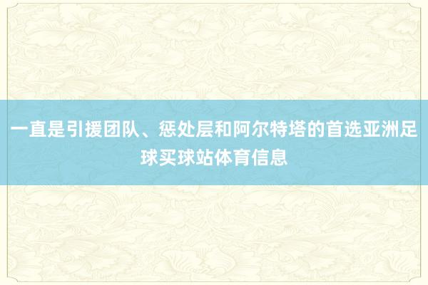 一直是引援团队、惩处层和阿尔特塔的首选亚洲足球买球站体育信息