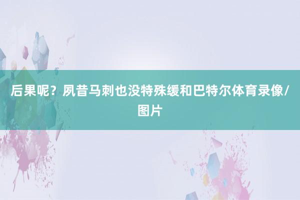后果呢？夙昔马刺也没特殊缓和巴特尔体育录像/图片
