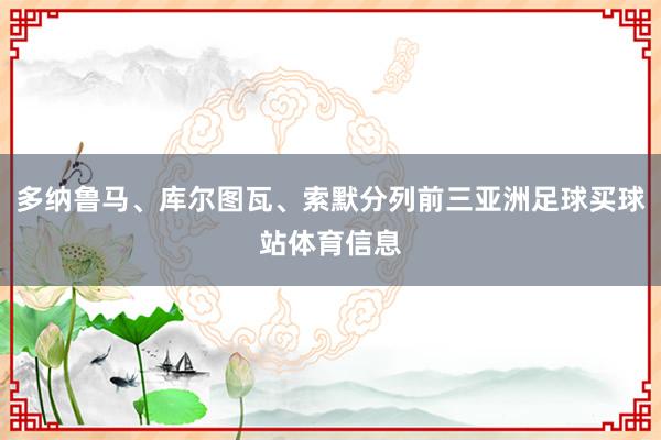 多纳鲁马、库尔图瓦、索默分列前三亚洲足球买球站体育信息