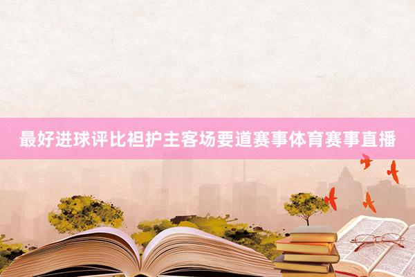 最好进球评比袒护主客场要道赛事体育赛事直播
