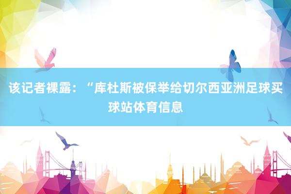 该记者裸露：“库杜斯被保举给切尔西亚洲足球买球站体育信息