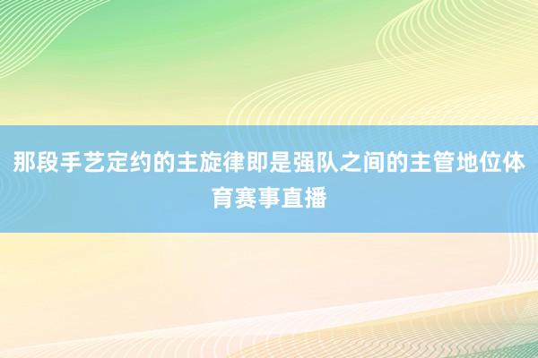 那段手艺定约的主旋律即是强队之间的主管地位体育赛事直播