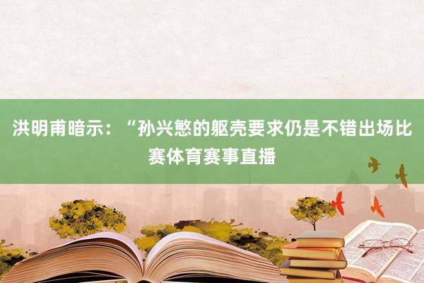 洪明甫暗示：“孙兴慜的躯壳要求仍是不错出场比赛体育赛事直播
